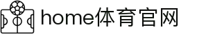 home体育官网_home体育平台_开户注册中心